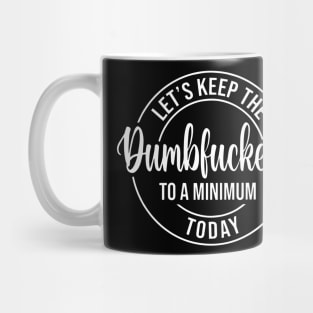 Let's Keep The Dumbfuckery To a Minimum Today Mug